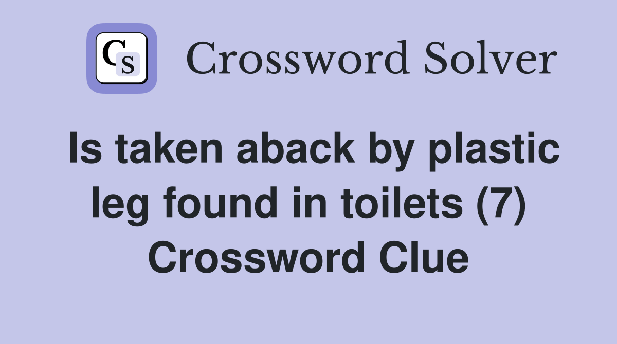Is taken aback by plastic leg found in toilets (7) Crossword Clue